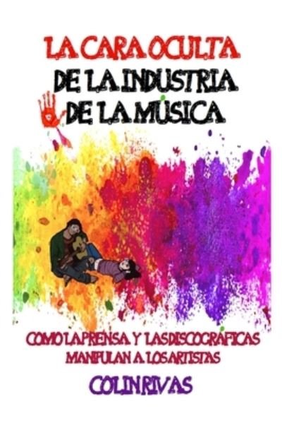 Cover for Colin Rivas · La Cara Oculta De La Industria De La Musica Como La Prensa Y Las Discográficas Manipulan a Los Artistas (Pocketbok) (2009)