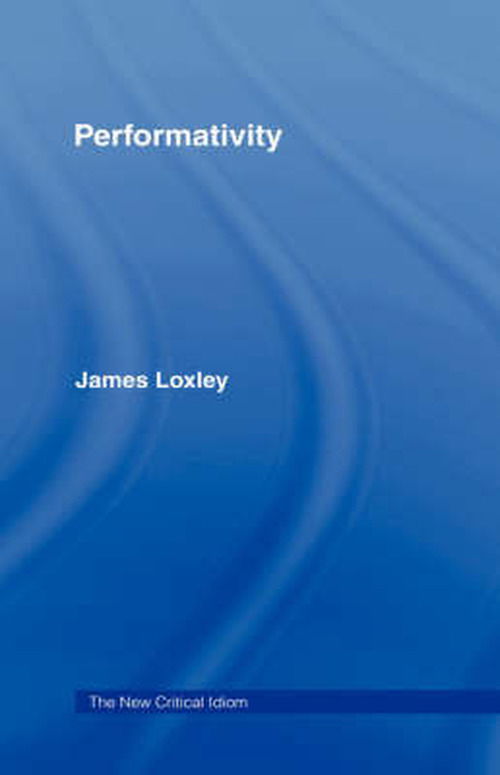 Cover for Loxley, James (University of Edinburgh, UK) · Performativity - The New Critical Idiom (Hardcover Book) (2006)