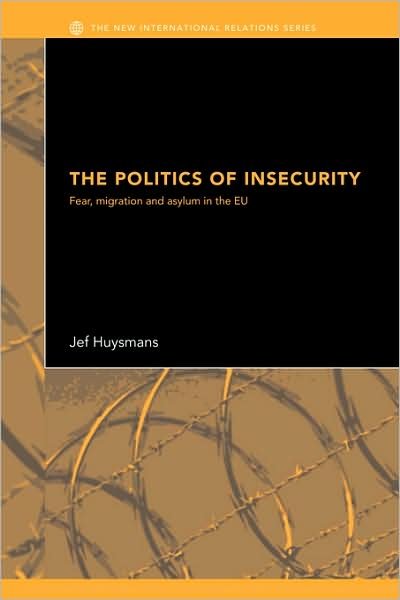 The Politics of Insecurity: Fear, Migration and Asylum in the EU - New International Relations - Jef Huysmans - Livros - Taylor & Francis Ltd - 9780415361255 - 16 de fevereiro de 2006