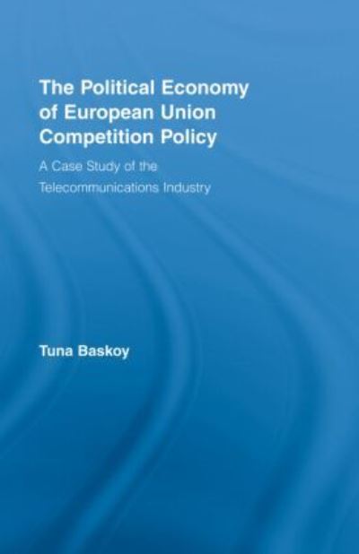 Cover for Tuna Baskoy · The Political Economy of European Union Competition Policy: A Case Study of the Telecommunications Industry - New Political Economy (Hardcover Book) (2008)