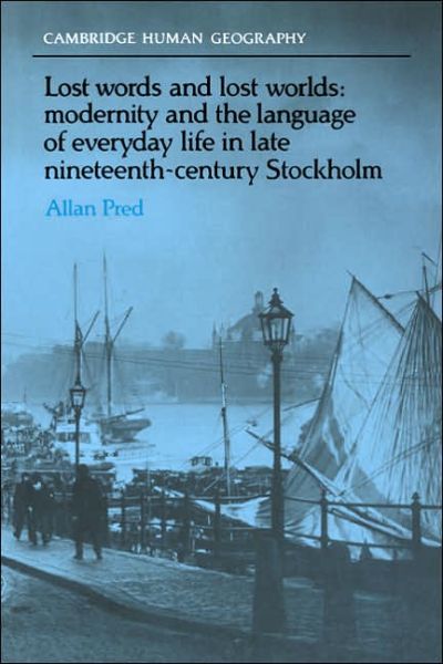 Cover for Pred, Allan (University of California, Berkeley) · Lost Words and Lost Worlds: Modernity and the Language of Everyday Life in Late Nineteenth-Century Stockholm - Cambridge Human Geography (Paperback Book) (2005)