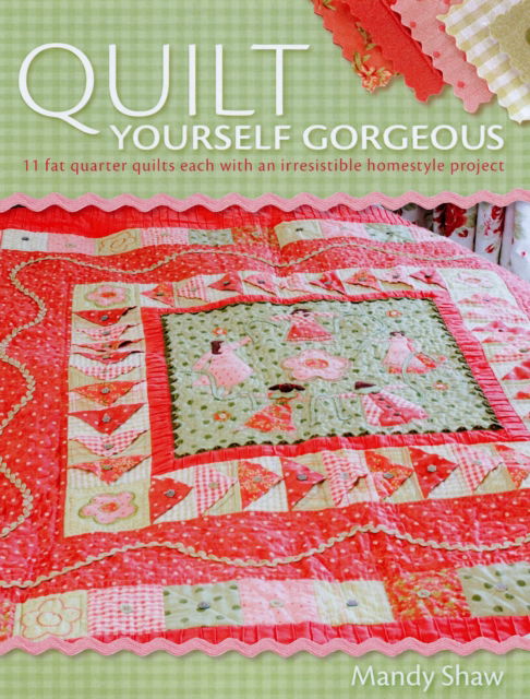 Cover for Shaw, Mandy (Author) · Quilt Yourself Gorgeous: 21 Irresistible Fat Quarter Quilts and Homestyle Projects (Hardcover Book) (2008)