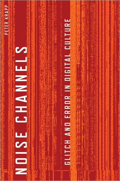 Noise Channels: Glitch and Error in Digital Culture - Electronic Mediations - Peter Krapp - Books - University of Minnesota Press - 9780816676255 - October 28, 2011