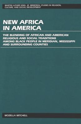 Cover for Mozella G Mitchell · New Africa in America: The Blending of African and American Religious and Social Traditions Among Black People in Meridian, Mississippi and Surrounding Counties - Martin Luther King Jr. Memorial Studies in Religion, Culture, and Social  Development (Hardcover Book) (1995)