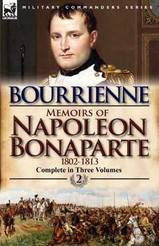 Memoirs of Napoleon Bonaparte: Volume 2-1802-1813 - Louis Antonine Fauve De Bourrienne - Books - Leonaur Ltd - 9780857068255 - April 14, 2012