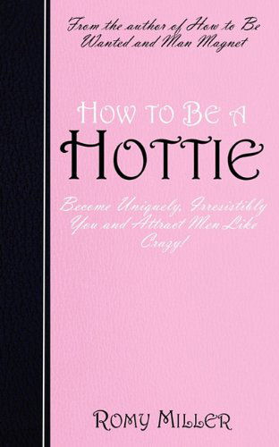 Cover for Romy Miller · How to Be a Hottie: Become Uniquely, Irresistibly You and Attract men Like Crazy! (Paperback Book) (2010)