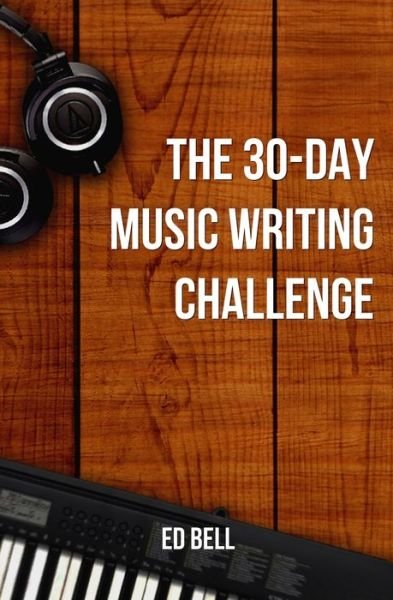The 30-Day Music Writing Challenge - Ed Bell - Books - Song Foundry - 9780998130255 - September 27, 2019