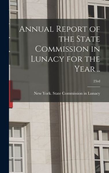 Cover for New York (State) State Commission in · Annual Report of the State Commission in Lunacy for the Year ..; 23rd (Hardcover Book) (2021)