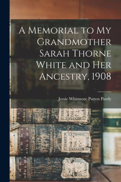 Cover for Jessie Whitmore Patten B 1873 Purdy · A Memorial to My Grandmother Sarah Thorne White and Her Ancestry, 1908 (Paperback Book) (2021)