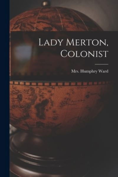 Lady Merton, Colonist [microform] - Mrs Humphry Ward - Książki - Legare Street Press - 9781014419255 - 9 września 2021