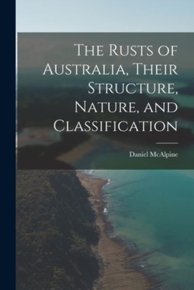 Cover for Daniel 1848-1932 McAlpine · The Rusts of Australia, Their Structure, Nature, and Classification (Paperback Book) (2021)