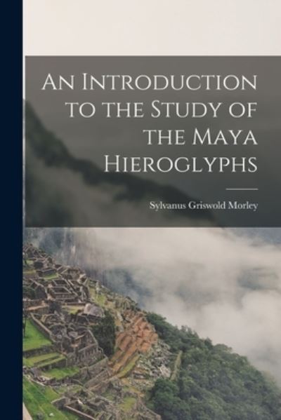 Cover for Sylvanus Griswold Morley · Introduction to the Study of the Maya Hieroglyphs (Book) (2022)