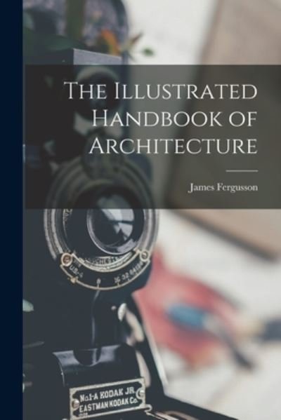 Illustrated Handbook of Architecture - James Fergusson - Livros - Creative Media Partners, LLC - 9781016486255 - 27 de outubro de 2022