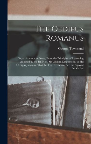 Cover for George Townsend · Oedipus Romanus; or, an Attempt to Prove, from the Principles of Reasoning Adopted by the Rt. Hon. Sir William Drummond, in His Oedipus Judaicus, That the Twelve Caesars Are the Signs of the Zodiac (Book) (2022)