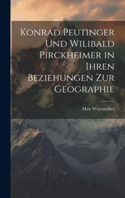 Cover for Max Weyrauther · Konrad Peutinger und Wilibald Pirckheimer in Ihren Beziehungen Zur Geographie (Book) (2023)