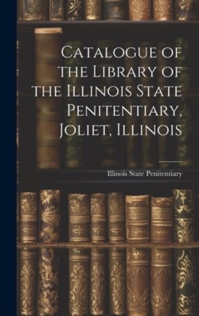 Catalogue of the Library of the Illinois State Penitentiary, Joliet, Illinois - Ill ) Li State Penitentiary (Joliet - Books - Creative Media Partners, LLC - 9781020870255 - July 18, 2023