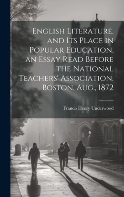 Cover for Francis Henry Underwood · English Literature, and Its Place in Popular Education, an Essay Read Before the National Teachers' Association, Boston, Aug. 1872 (Bok) (2023)