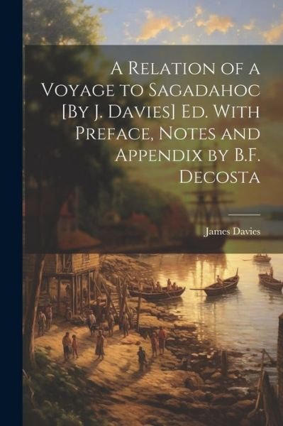 Relation of a Voyage to Sagadahoc [by J. Davies] Ed. with Preface, Notes and Appendix by B. F. Decosta - James Davies - Books - Creative Media Partners, LLC - 9781021183255 - July 18, 2023