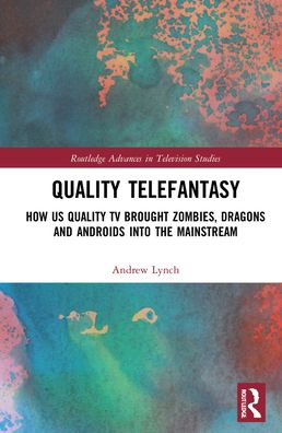 Cover for Lynch, Andrew (Swinburne University of Technology) · Quality Telefantasy: How US Quality TV Brought Zombies, Dragons and Androids into the Mainstream - Routledge Advances in Television Studies (Hardcover Book) (2022)