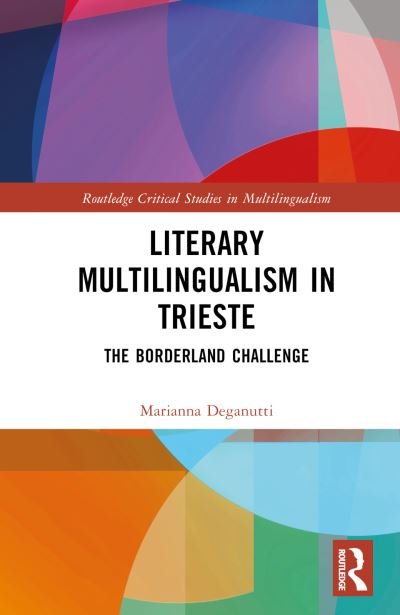 Cover for Marianna Deganutti · Literary Multilingualism in the Borderlands: The Challenge of Trieste - Routledge Critical Studies in Multilingualism (Hardcover Book) (2023)