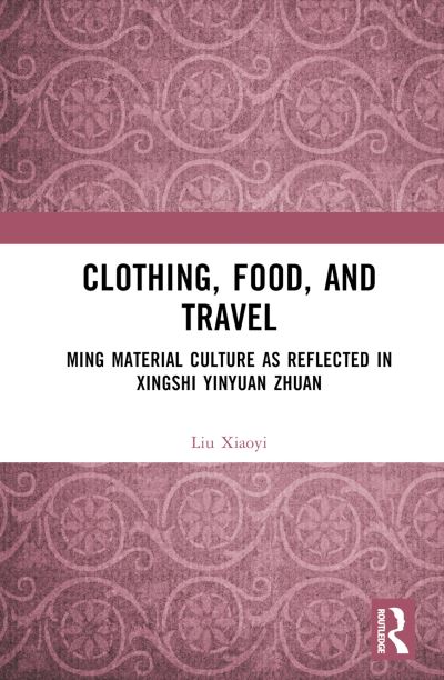 Cover for Liu Xiaoyi · Clothing, Food, and Travel: Ming Material Culture as Reflected in Xingshi Yinyuan Zhuan (Gebundenes Buch) (2023)