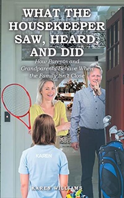 Cover for Karen Williams · What the Housekeeper Saw, Heard, and Did: How Parents and Grandparents Behave When the Family Isn't Close (Hardcover Book) (2021)