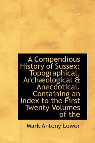 Cover for Mark Antony Lower · A Compendious History of Sussex: Topographical, Archæological &amp; Anecdotical. Containing an Index to (Paperback Book) (2009)