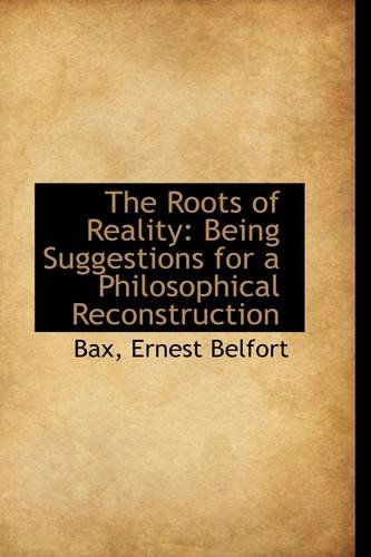 Cover for Bax Ernest Belfort · The Roots of Reality: Being Suggestions for a Philosophical Reconstruction (Paperback Book) (2009)