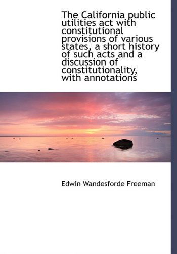 Cover for Freeman · The California Public Utilities Act with Constitutional Provisions of Various States, a Short Histor (Paperback Book) (2009)