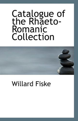 Catalogue of the Rhaeto-romanic Collection - Willard Fiske - Books - BiblioLife - 9781117297255 - November 24, 2009