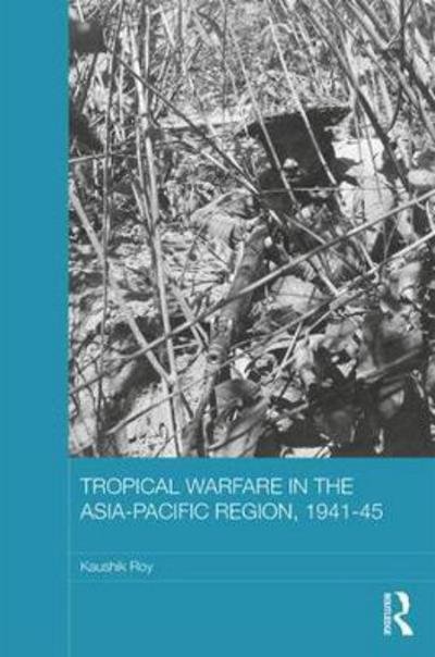 Cover for Kaushik Roy · Tropical Warfare in the Asia-Pacific Region, 1941-45 - Asian States and Empires (Hardcover Book) (2017)