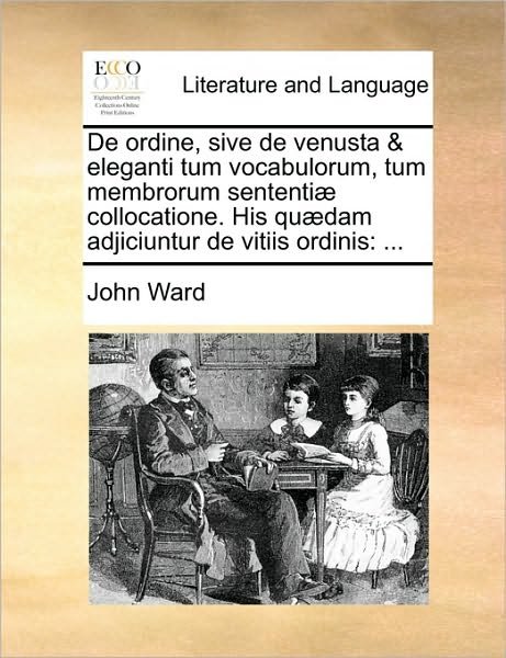 Cover for John Ward · De Ordine, Sive De Venusta &amp; Eleganti Tum Vocabulorum, Tum Membrorum Sententi] Collocatione. His Qu]dam Adjiciuntur De Vitiis Ordinis (Paperback Book) (2010)