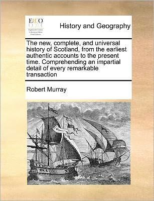 Cover for Robert Murray · The New, Complete, and Universal History of Scotland, from the Earliest Authentic Accounts to the Present Time. Comprehending an Impartial Detail of Every (Paperback Book) (2010)