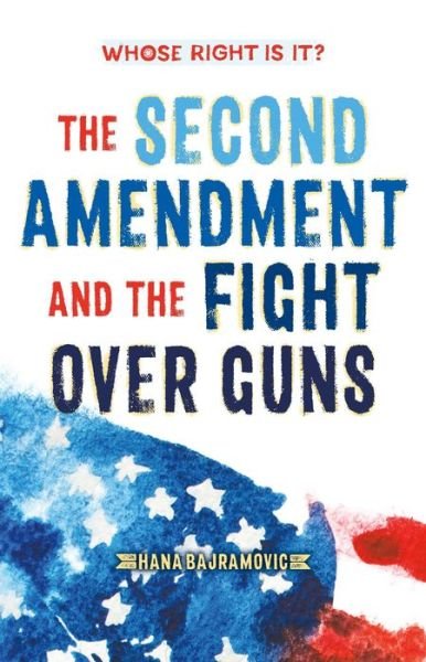 Cover for Hana Bajramovic · Whose Right Is It? The Second Amendment and the Fight Over Guns - Whose Right Is It? (Hardcover Book) (2020)