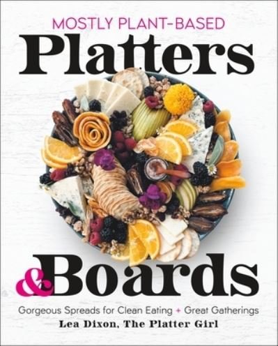 Cover for Lea Dixon · Mostly Plant-Based Platters &amp; Boards: Gorgeous Spreads for Clean Eating and Great Gatherings (Hardcover bog) (2023)