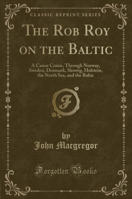 Cover for John Macgregor · The Rob Roy on the Baltic : A Canoe Cruise, Through Norway, Sweden, Denmark, Sleswig, Holstein, the North Sea, and the Baltic (Classic Reprint) (Paperback Book) (2018)