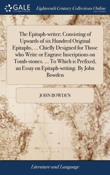 Cover for John Bowden · The Epitaph-writer; Consisting of Upwards of six Hundred Original Epitaphs, ... Chiefly Designed for Those who Write or Engrave Inscriptions on ... an Essay on Epitaph-writing. By John Bowden (Hardcover Book) (2018)