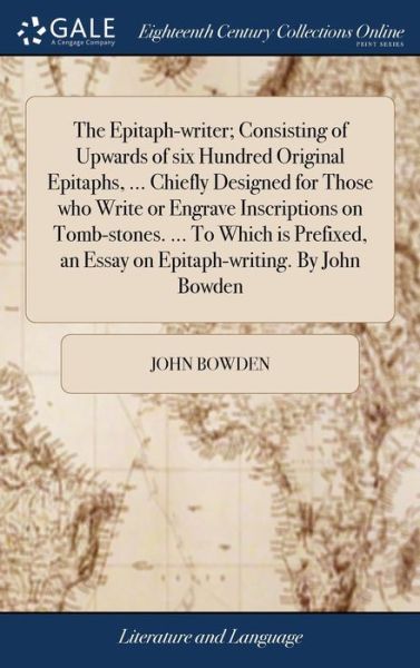 The Epitaph-writer; Consisting of Upwards of six Hundred Original Epitaphs, ... Chiefly Designed for Those who Write or Engrave Inscriptions on ... an Essay on Epitaph-writing. By John Bowden - John Bowden - Livros - Gale ECCO, Print Editions - 9781379912255 - 20 de abril de 2018