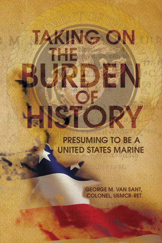 Taking on the Burden of History: Presuming to Be a United States Marine - George M. Van - Books - Xlibris - 9781436329255 - August 8, 2008
