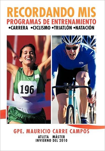 Recordando Mis Programas De Entrenamiento: Carrera Ciclismo Triatlon Natacion - Gpe Mauricio Carre Campos - Bøker - Palibrio - 9781463327255 - 23. mai 2012