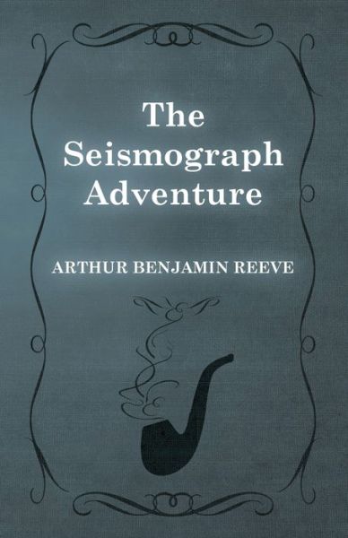 The Seismograph Adventure - Arthur Benjamin Reeve - Books - White Press - 9781473326255 - February 11, 2015