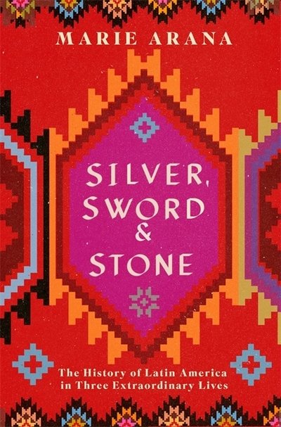 Cover for Marie Arana · Silver, Sword and Stone: The Story of Latin America in Three Extraordinary Lives (Gebundenes Buch) (2019)