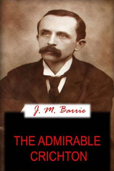 The Admirable Crichton - J. M. Barrie - Books - CreateSpace Independent Publishing Platf - 9781478136255 - June 27, 2012