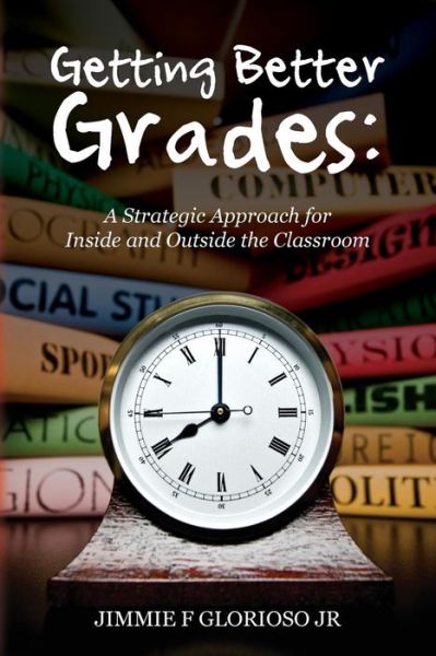 Cover for Jimmie F Glorioso Jr · Getting Better Grades: a Strategic Approach for Inside and Outside the Classroom (Paperback Book) (2013)