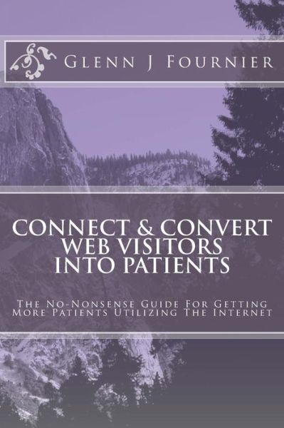 Cover for Glenn J Fournier · Connect &amp; Convert Web Visitors into Patients: the No-nonsense Guide for Getting More Patients Utilizing the Internet (Paperback Book) (2014)