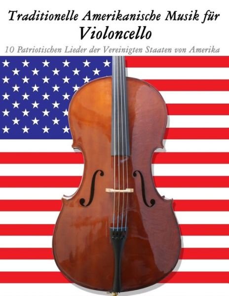 Traditionelle Amerikanische Musik Fur Violoncello: 10 Patriotischen Lieder Der Vereinigten Staaten Von Amerika - Uncle Sam - Bücher - Createspace - 9781500765255 - 18. September 2014