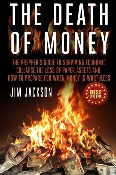 The Death of Money: the Prepper's Guide to Surviving Economic Collapse, the Loss of Paper Assets and How to Prepare when Money is Worthles - Jim Jackson - Książki - Createspace - 9781502534255 - 29 września 2014