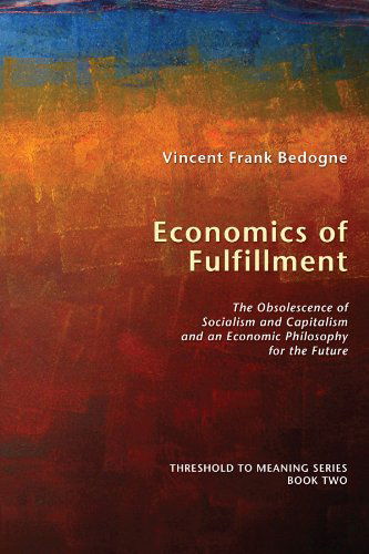 Economics of Fulfillment: The Obsolescence of Socialism and Capitalism and an Economic Philosophy for the Future - Threshold to Meaning - Vincent Frank Bedogne - Books - Wipf & Stock Publishers - 9781556359255 - May 13, 2009