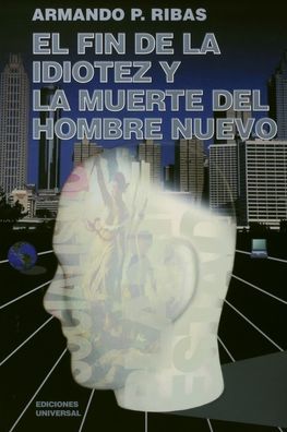 El Fin De La Idiotez Y La Muerte Del Hombre Nuevo - Armando P. Ribas - Books - Ediciones Universal - 9781593880255 - September 17, 2020