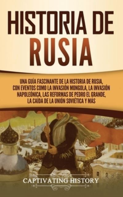 Cover for Captivating History · Historia de Rusia: Una guia fascinante de la historia de Rusia, con eventos como la invasion mongola, la invasion napoleonica, las reformas de Pedro el Grande, la caida de la Union Sovietica y mas (Hardcover Book) (2021)